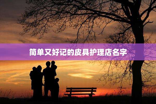 简单又好记的皮具护理店名字