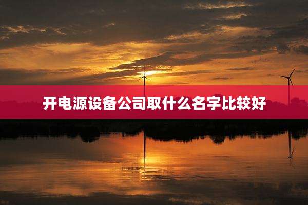 开电源设备公司取什么名字比较好