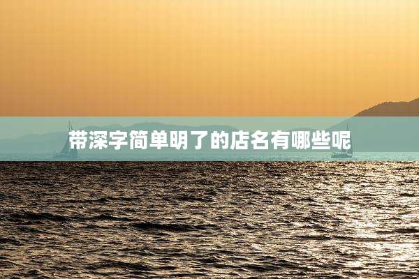 带深字简单明了的店名有哪些呢