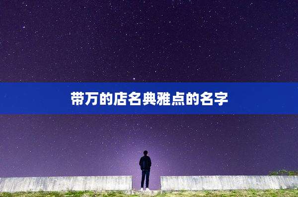 带万的店名典雅点的名字