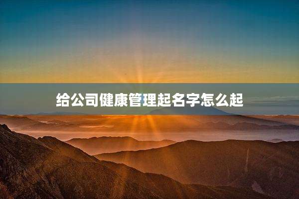 给公司健康管理起名字怎么起