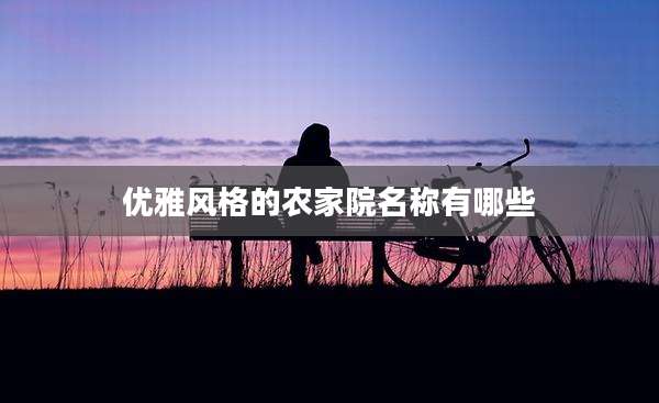优雅风格的农家院名称有哪些