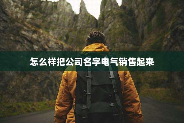 怎么样把公司名字电气销售起来