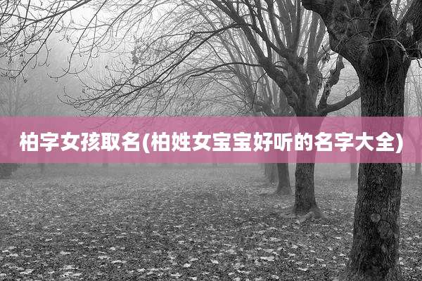 柏字女孩取名(柏姓女宝宝好听的名字大全)