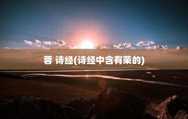 蓉 诗经(诗经中含有荣的)