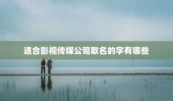 适合影视传媒公司取名的字有哪些