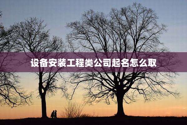 设备安装工程类公司起名怎么取