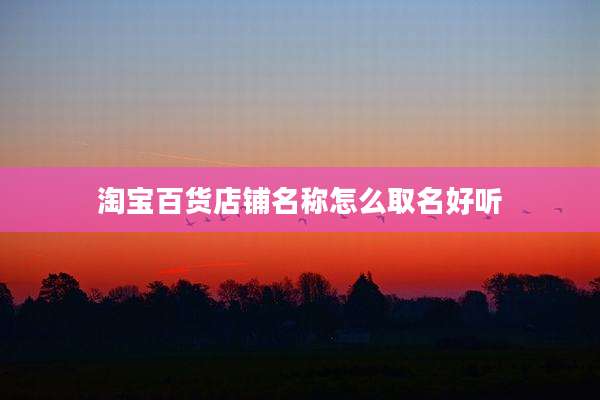 淘宝百货店铺名称怎么取名好听