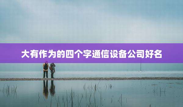 大有作为的四个字通信设备公司好名