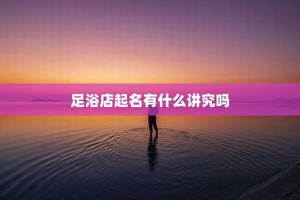 足浴店起名有什么讲究吗