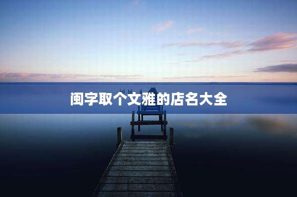 闽字取个文雅的店名大全