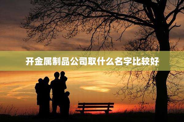 开金属制品公司取什么名字比较好