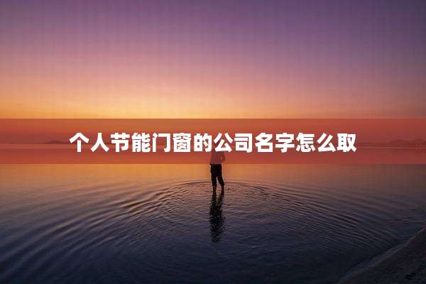 个人节能门窗的公司名字怎么取