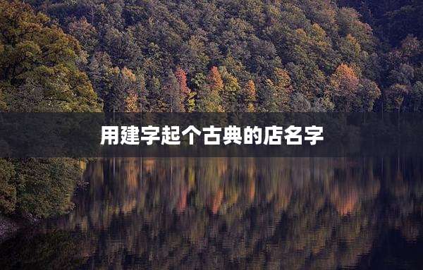 用建字起个古典的店名字