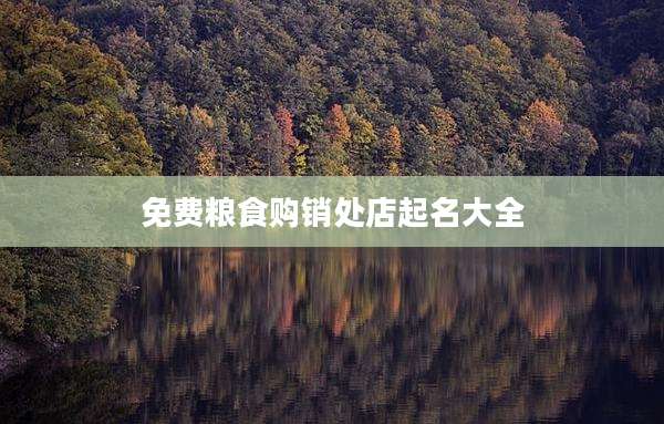 免费粮食购销处店起名大全