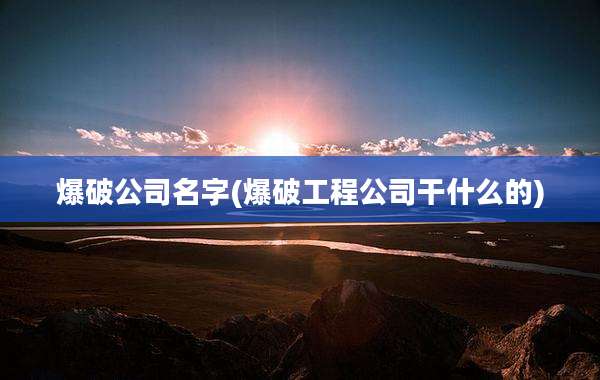 爆破公司名字(爆破工程公司干什么的)