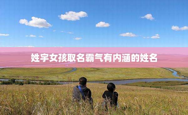 姓宇女孩取名霸气有内涵的姓名