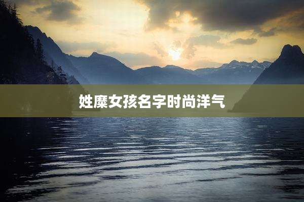 姓糜女孩名字时尚洋气