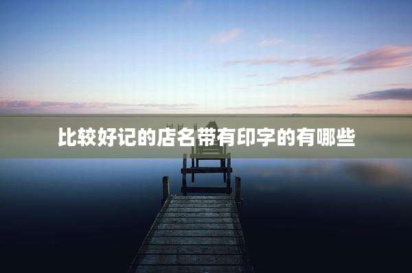 比较好记的店名带有印字的有哪些