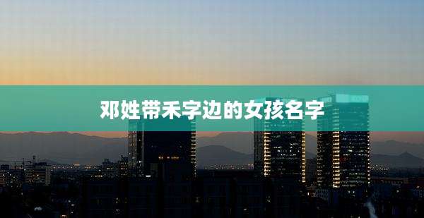 邓姓带禾字边的女孩名字
