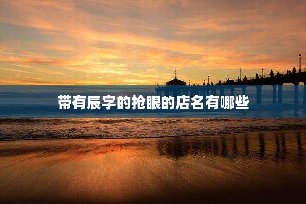 带有辰字的抢眼的店名有哪些