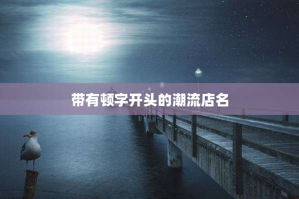 带有顿字开头的潮流店名