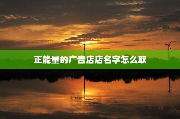 正能量的广告店店名字怎么取