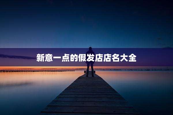 新意一点的假发店店名大全