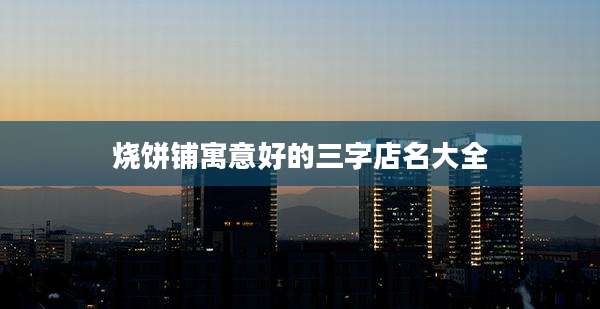 烧饼铺寓意好的三字店名大全