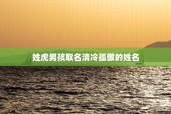 姓虎男孩取名清冷孤傲的姓名