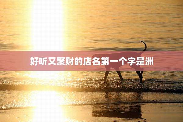 好听又聚财的店名第一个字是洲