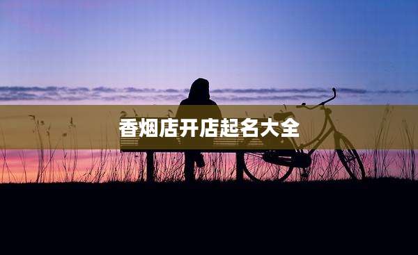 香烟店开店起名大全