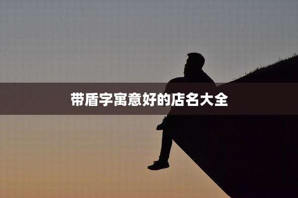 带盾字寓意好的店名大全