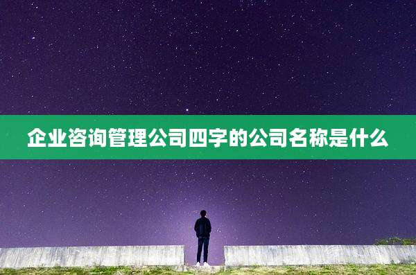 企业咨询管理公司四字的公司名称是什么