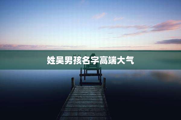 姓吴男孩名字高端大气