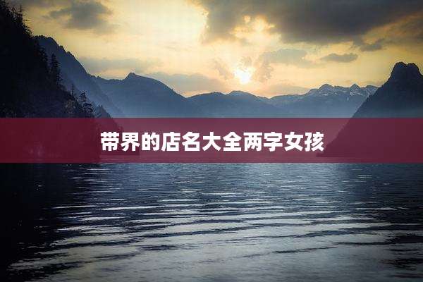带界的店名大全两字女孩