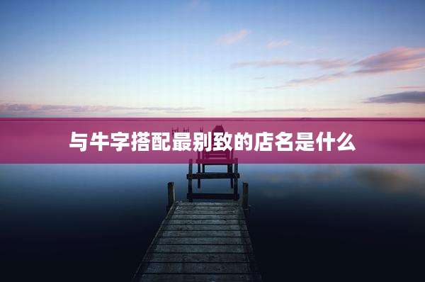 与牛字搭配最别致的店名是什么
