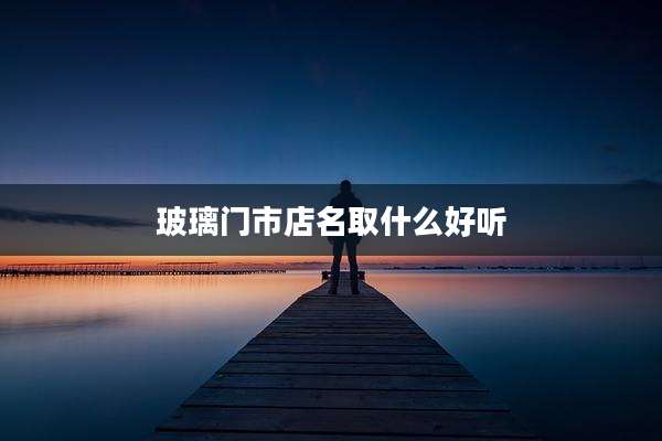 玻璃门市店名取什么好听