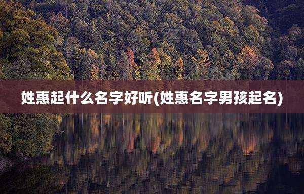 姓惠起什么名字好听(姓惠名字男孩起名)