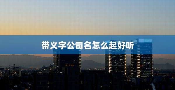 带义字公司名怎么起好听