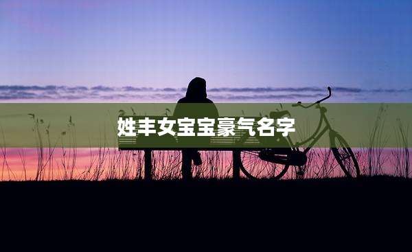姓丰女宝宝豪气名字