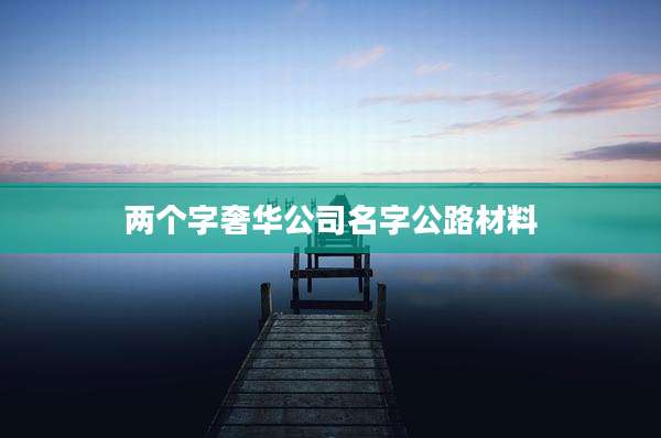 两个字奢华公司名字公路材料