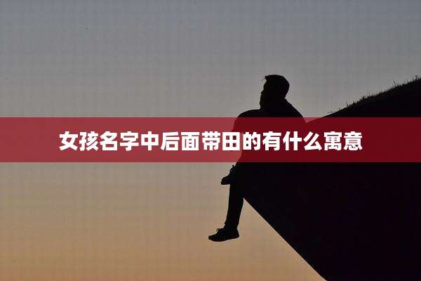 女孩名字中后面带田的有什么寓意