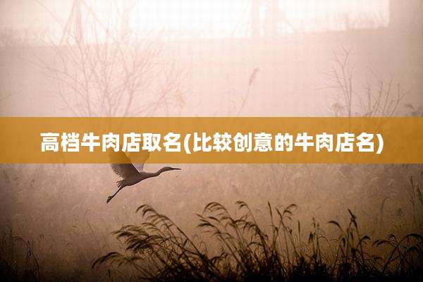 高档牛肉店取名(比较创意的牛肉店名)