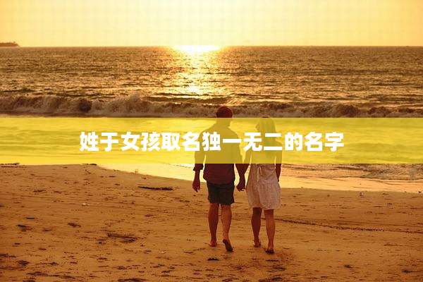 姓于女孩取名独一无二的名字