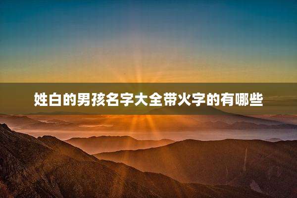 姓白的男孩名字大全带火字的有哪些