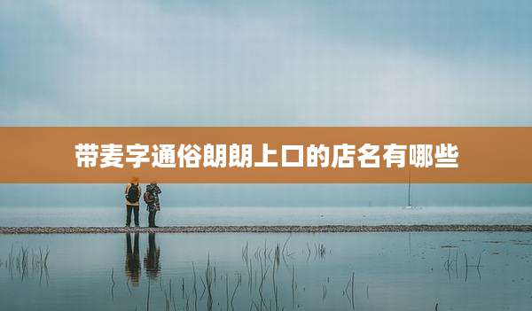 带麦字通俗朗朗上口的店名有哪些