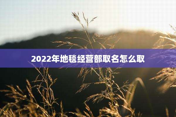 2022年地毯经营部取名怎么取