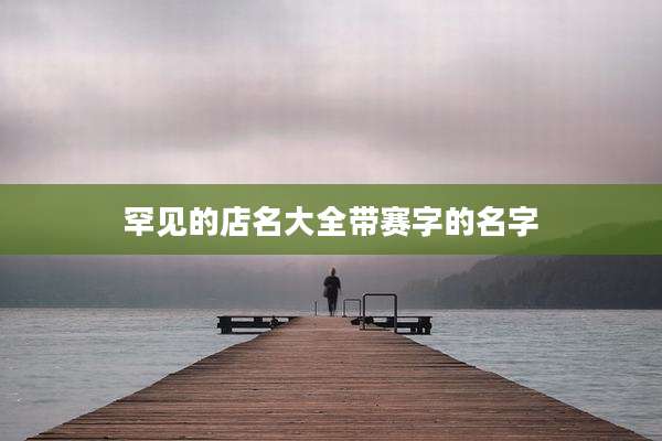 罕见的店名大全带赛字的名字