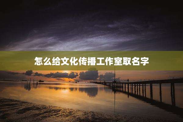 怎么给文化传播工作室取名字